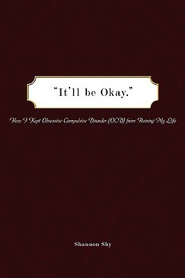 It'll Be Okay: How I Kept Obsessive-Compulsive Disorder (Ocd) from Ruining My Life by Shannon Shy