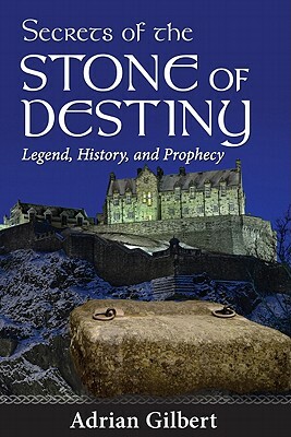 Secrets of the Stone of Destiny: Legend, History, and Prophecy by Adrian Gilbert