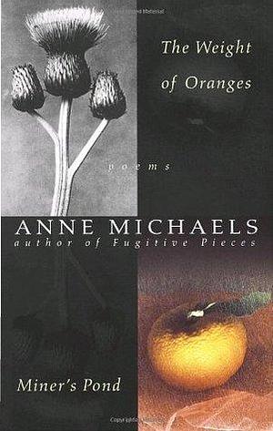 The Weight of Oranges / Miner's Pond by Anne Michaels, Anne Michaels