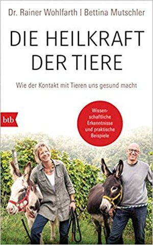 Die Heilkraft der Tiere: Wie der Kontakt mit Tieren uns gesund macht by Rainer Wohlfarth, Bettina Mutschler