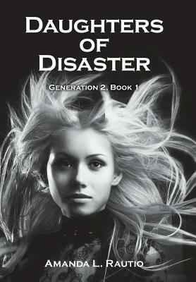 Daughters of Disaster: Generation 2, Book 1 by Amanda L. Rautio