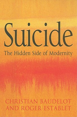 Suicide: The Hidden Side of Modernity by Christian Baudelot, Roger Establet