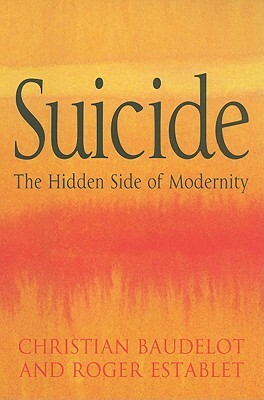 Suicide: The Hidden Side of Modernity by Roger Establet, Christian Baudelot