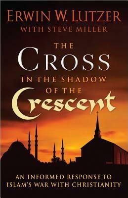The Cross in the Shadow of the Crescent: An Informed Response to Islam's War with Christianity by Erwin W. Lutzer