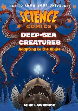 Science Comics: Deep-Sea Creatures: Adapting to the Abyss by Mike Lawrence