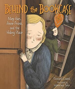 Behind the Bookcase: Miep Gies, Anne Frank, and the Hiding Place by Valentina Toro, Barbara Lowell