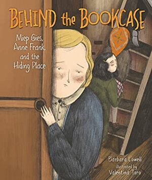 Behind the Bookcase: Miep Gies, Anne Frank, and the Hiding Place by Barbara Lowell, Valentina Toro