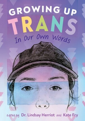 Growing Up Trans: In Our Own Words by Kate Fry, Lindsay Herriot