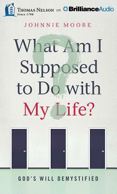 What Am I Supposed to Do with My Life?: God's Will Demystified by Johnnie Moore