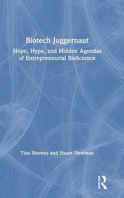 Biotech Juggernaut: Hope, Hype, and Hidden Agendas of Entrepreneurial Bioscience by Stuart Newman, Tina Stevens