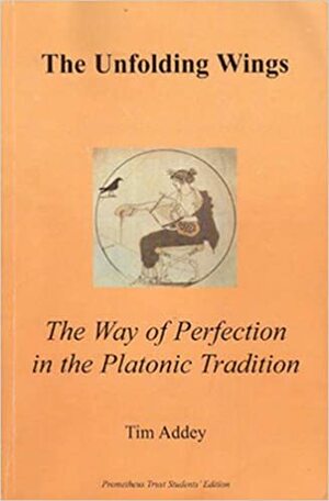 The Unfolding Wings: The Way of Perfection in the Platonic Tradition by Tim Addey