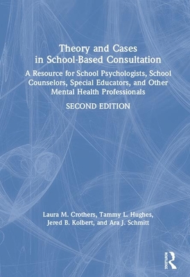 Theory and Cases in School-Based Consultation: A Resource for School Psychologists, School Counselors, Special Educators, and Other Mental Health Prof by Tammy L. Hughes, Laura M. Crothers, Jered B. Kolbert