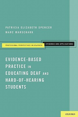 Evidence-Based Practice in Educating Deaf and Hard-Of-Hearing Students by Marc Marschark, Patricia Elizabeth Spencer