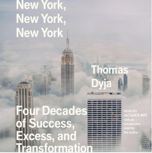 New York, New York, New York: Four Decades of Success, Excess, and Transformation by Thomas Dyja