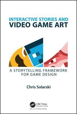 Interactive Stories and Video Game Art: A Storytelling Framework for Game Design by Chris Solarski