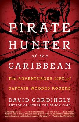 Pirate Hunter of the Caribbean: The Adventurous Life of Captain Woodes Rogers by David Cordingly
