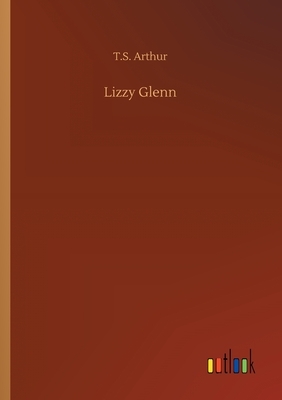 Lizzy Glenn by T. S. Arthur
