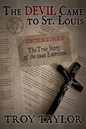 The Devil Came to St. Louis: The Uncensored True Story of the 1949 Exorcism by Troy Taylor