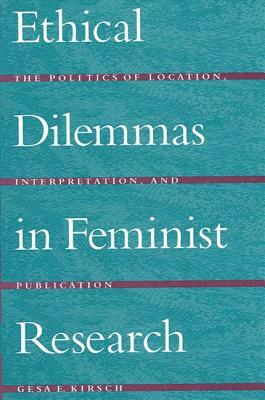 Ethical Dilemmas in Feminist Research: The Politics of Location, Interpretation, and Publication by Gesa E. Kirsch