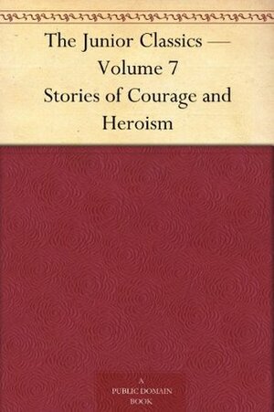 The Junior Classics — Volume 7 Stories of Courage and Heroism by William Patten