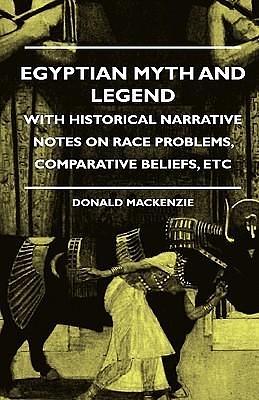 Egyptian Myth and Legend with Historical Narrative Notes on Race Problems, Comparative Beliefs etc by Donald A. Mackenzie, Donald A. Mackenzie