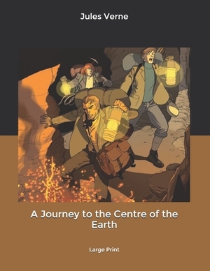 A Journey to the Centre of the Earth: Large Print by Jules Verne