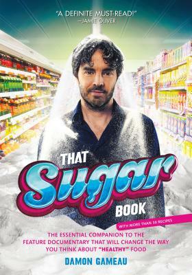 That Sugar Book: The Essential Companion to the Feature Documentary That Will Change the Way You Think about "healthy" Food by Damon Gameau
