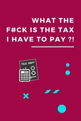 What The F#ck Is The Tax That I Have To Pay?!: Tax Checklist, Keep Track on Your Payments, You Will Never Forget About Your Tax Payments by Am Notebooks