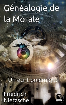 Généalogie de la Morale: Un écrit polémique by Friedrich Nietzsche