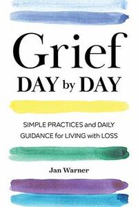 Grief Day By Day: Simple Practices and Daily Guidance for Living with Loss by Amanda Bearse, Jan Warner