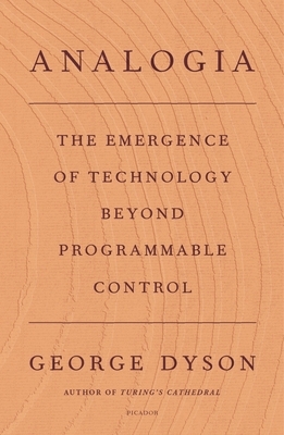 Analogia: The Emergence of Technology Beyond Programmable Control by George Dyson