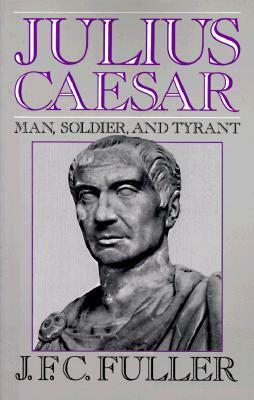 Julius Caesar: Man, Soldier, and Tyrant by J.F.C. Fuller
