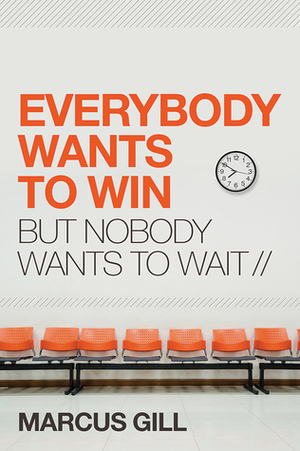 Everybody Wants to Win: But Nobody Wants to Wait by Marcus Gill