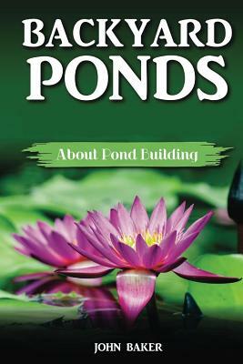 Backyard Ponds: About Pond Building by John Baker