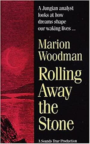 Rolling Away The Stone by Marion Woodman