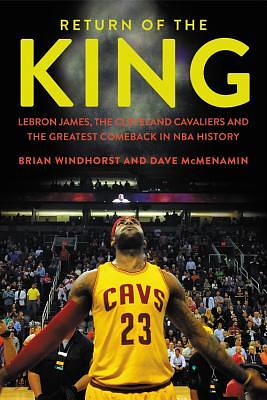 Return of the King: LeBron James, the Cleveland Cavaliers and the Greatest Comeback in NBA History by Dave McMenamin, Brian Windhorst