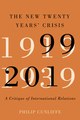 The New Twenty Years' Crisis: A Critique of International Relations, 1999-2019 by Philip Cunliffe