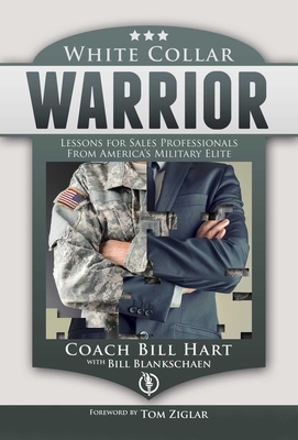 White Collar Warrior: Lessons for Sales Professionals from America's Military Elite by Bill Hart, Bill Blankschaen