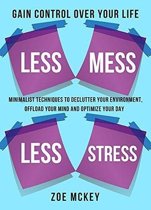 Less Mess Less Stress: Minimalist Routines to Declutter Your Environment, Unload Your Mind and Optimize Your Day - Gain Control Over Your Life by Zoe McKey, Zoe McKey