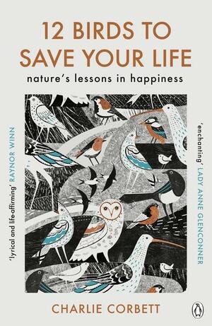 12 Birds to Save Your Life: Nature's Lessons in Happiness by Charlie Corbett