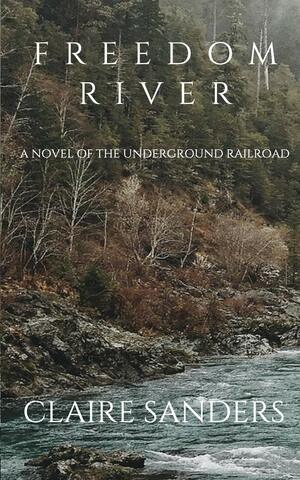 Freedom River: a novel of the Underground Railroad by Claire Sanders