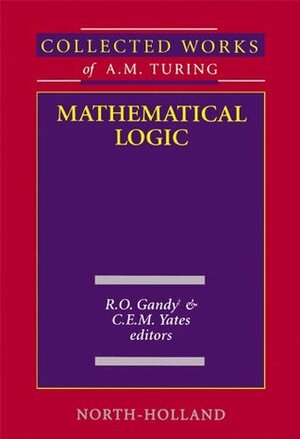 Mathematical Logic: 4 (Collected Works of A.M. Turing) by R.O. Gandy, C.E.M. Yates