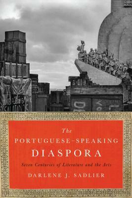 The Portuguese-Speaking Diaspora: Seven Centuries of Literature and the Arts by Darlene J. Sadlier