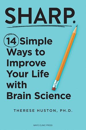 Sharp: 14 Simple Ways to Improve Your Life with Brain Science by Therese Huston