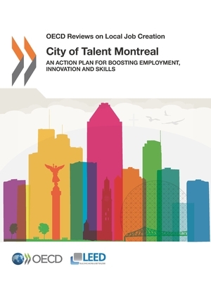 OECD Reviews on Local Job Creation City of Talent Montreal an Action Plan for Boosting Employment, Innovation and Skills by Oecd