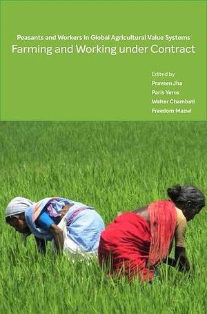 Farming and Working Under Contract: Peasants and Workers in Global Agricultural Value Systems by Freedom Mazwi, Praveen Jha, Paris Yeros, Walter Chambati