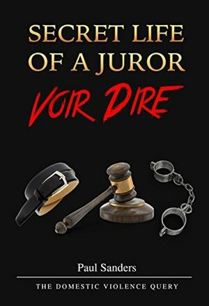 SECRET LIFE OF A JUROR: Voir Dire: The Domestic Violence Query (A Juror's Perspective Book 4) by Paul Sanders