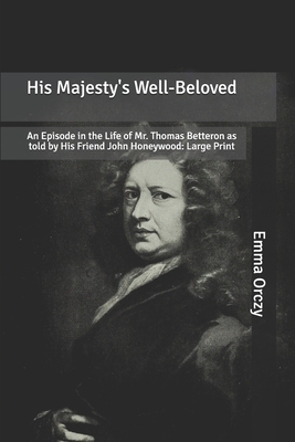 His Majesty's Well-Beloved: An Episode in the Life of Mr. Thomas Betteron as told by His Friend John Honeywood: Large Print by Emma Orczy