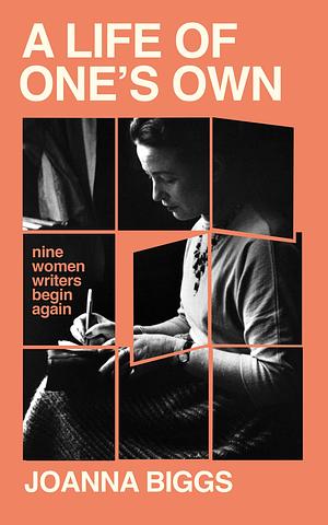 A Life of One's Own: Nine Women Writers Begin Again by Joanna Biggs