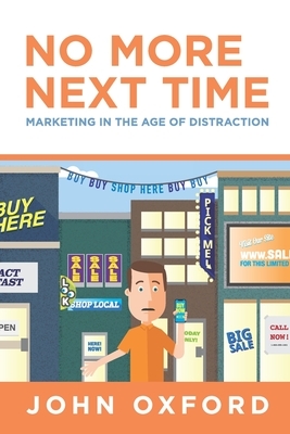 No More Next Time: Marketing in the Age of Distraction by John Oxford